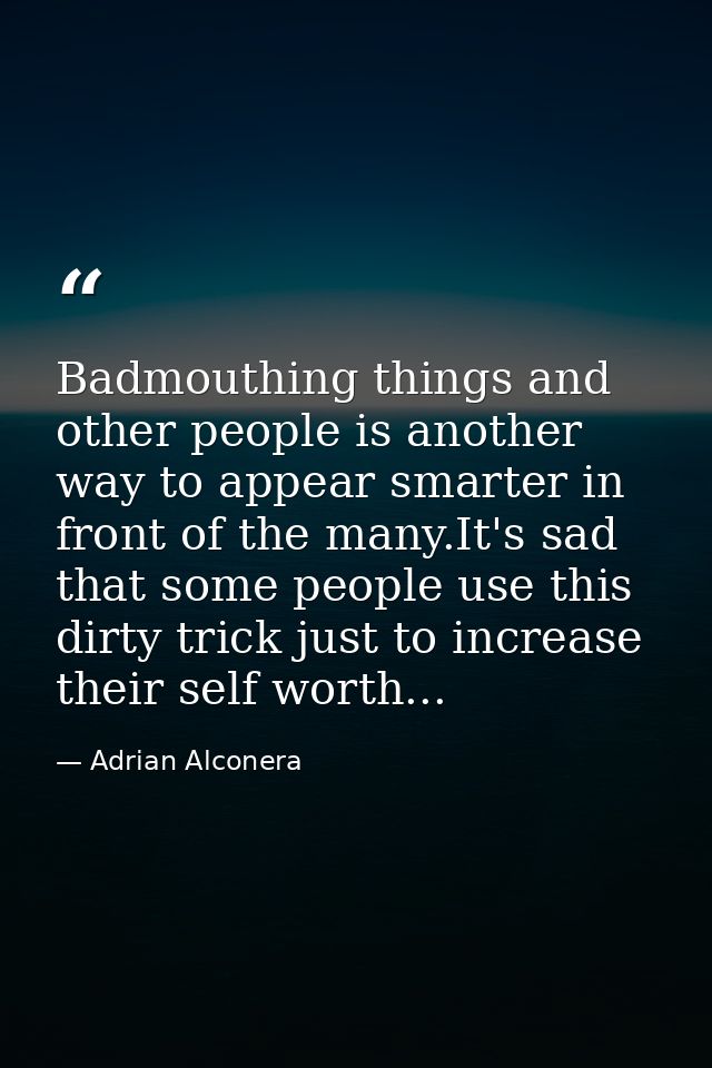 Badmouthing things and other people is another way to appear smarter in front of the many.It's sad that some people use  — Adrian Alconera