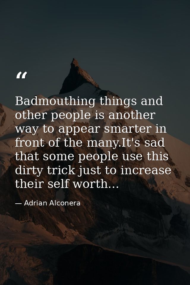 Badmouthing things and other people is another way to appear smarter in front of the many.It's sad that some people use  — Adrian Alconera