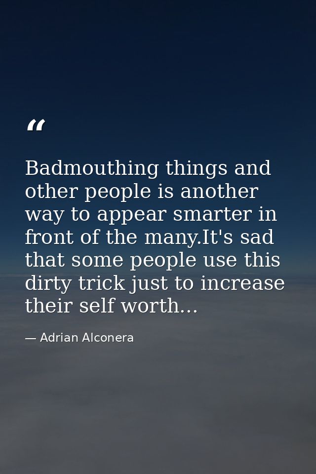 Badmouthing things and other people is another way to appear smarter in front of the many.It's sad that some people use  — Adrian Alconera