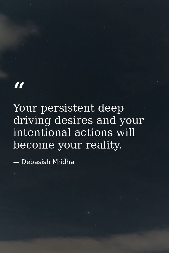 Your persistent deep driving desires and your intentional actions will become your reality. — Debasish Mridha