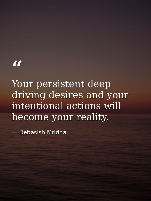 Your persistent deep driving desires and your intentional actions will become your reality. — Debasish Mridha