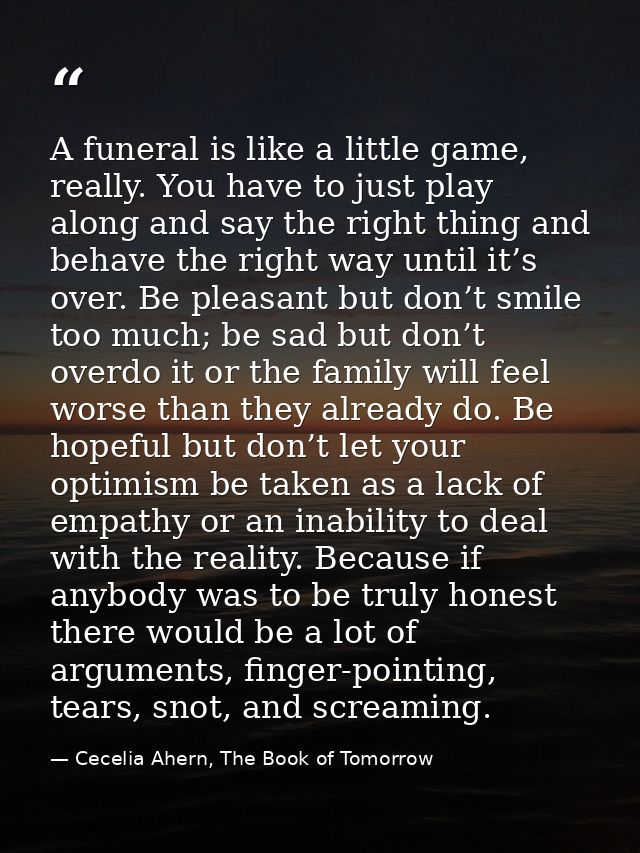 A funeral is like a little game, really. You have to just play along and say the right thing and behave the right way un — Cecelia Ahern, The Book of Tomorrow