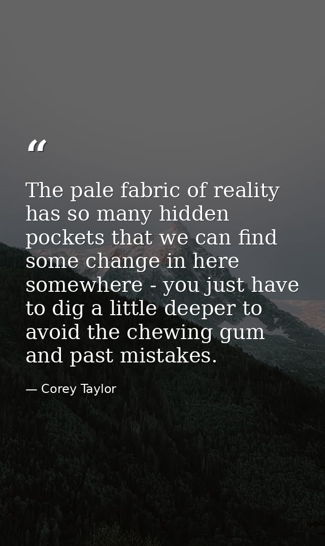 The pale fabric of reality has so many hidden pockets that we can find some change in here somewhere - you just have to  — Corey Taylor