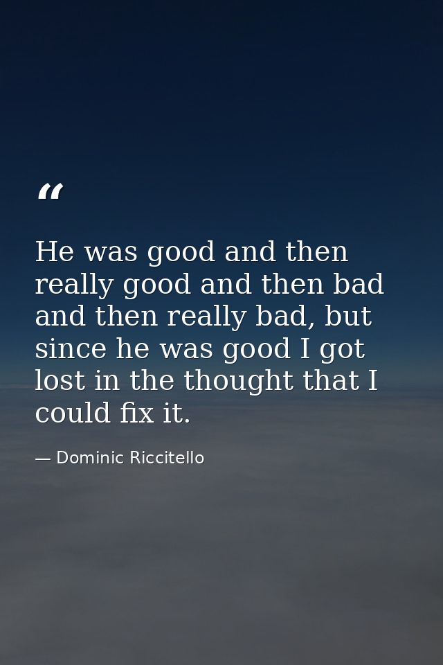 He was good and then really good and then bad and then really bad, but since he was good I got lost in the thought that  — Dominic Riccitello