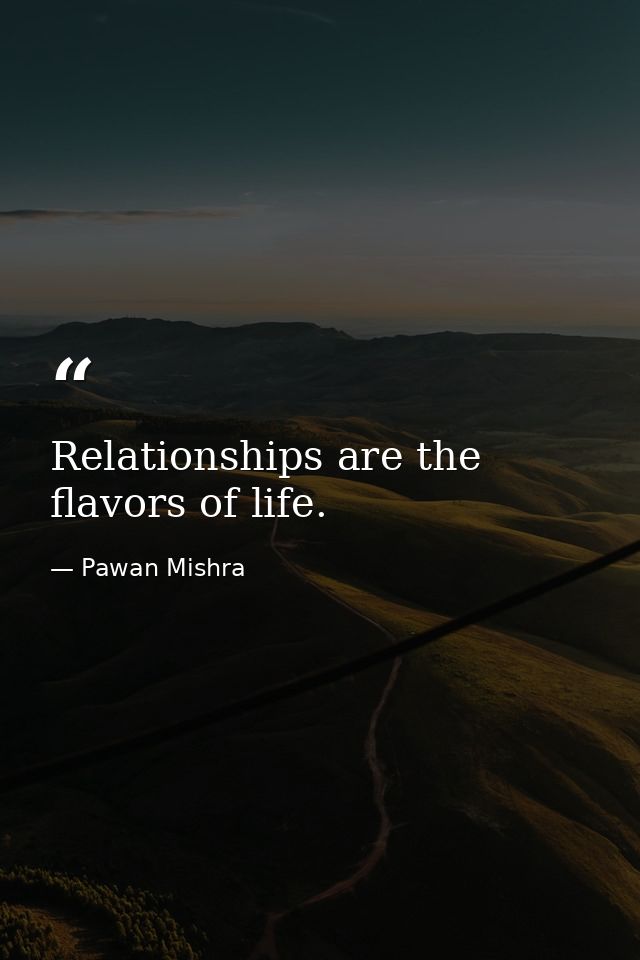 Relationships are the flavors of life. — Pawan Mishra