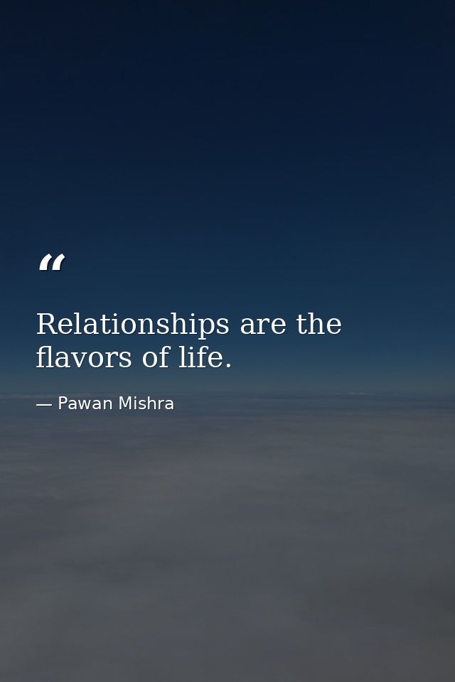 Relationships are the flavors of life. — Pawan Mishra