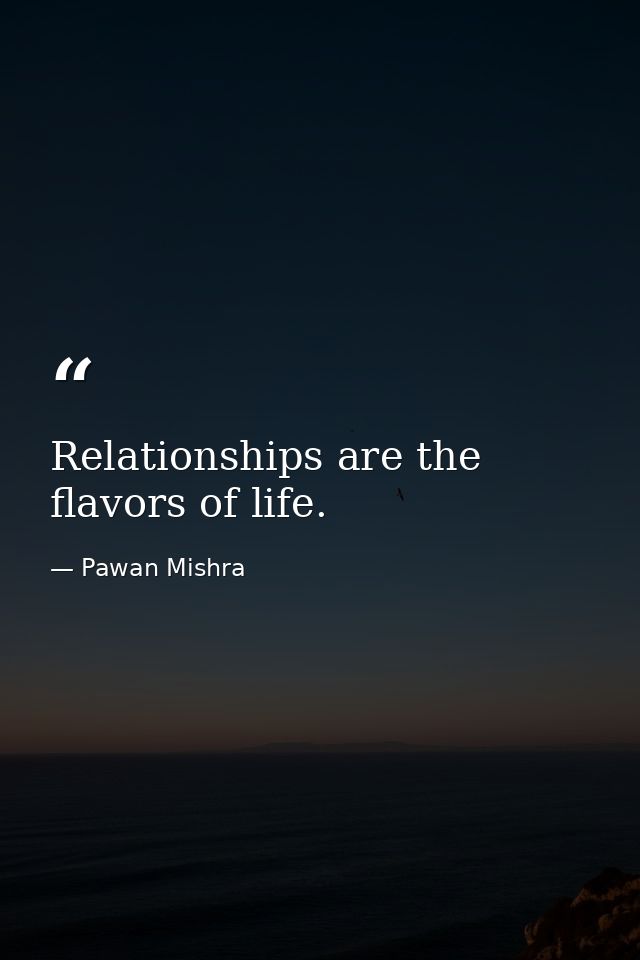 Relationships are the flavors of life. — Pawan Mishra