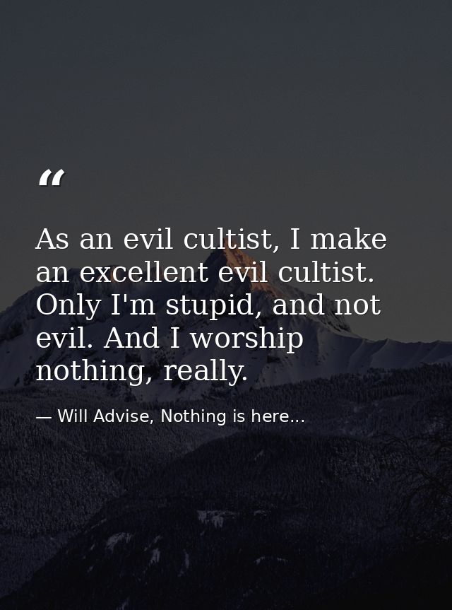 As an evil cultist, I make an excellent evil cultist. Only I'm stupid, and not evil. And I worship nothing, really. — Will Advise, Nothing is here...