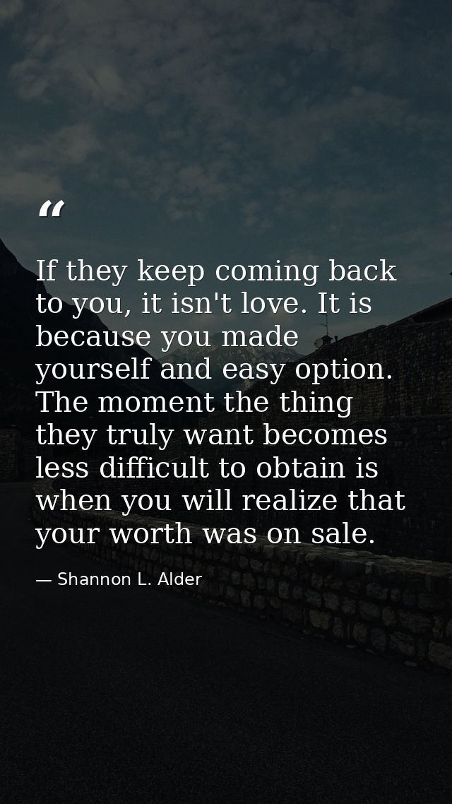 If they keep coming back to you, it isn't love. It is because you made yourself and easy option. The moment the thing th — Shannon L. Alder