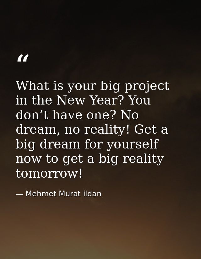 What is your big project in the New Year? You don’t have one? No dream, no reality! Get a big dream for yourself now to  — Mehmet Murat ildan