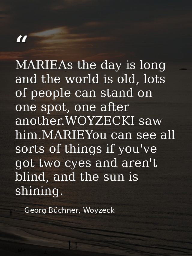 MARIEAs the day is long and the world is old, lots of people can stand on one spot, one after another.WOYZECKI saw him.M — Georg Büchner, Woyzeck