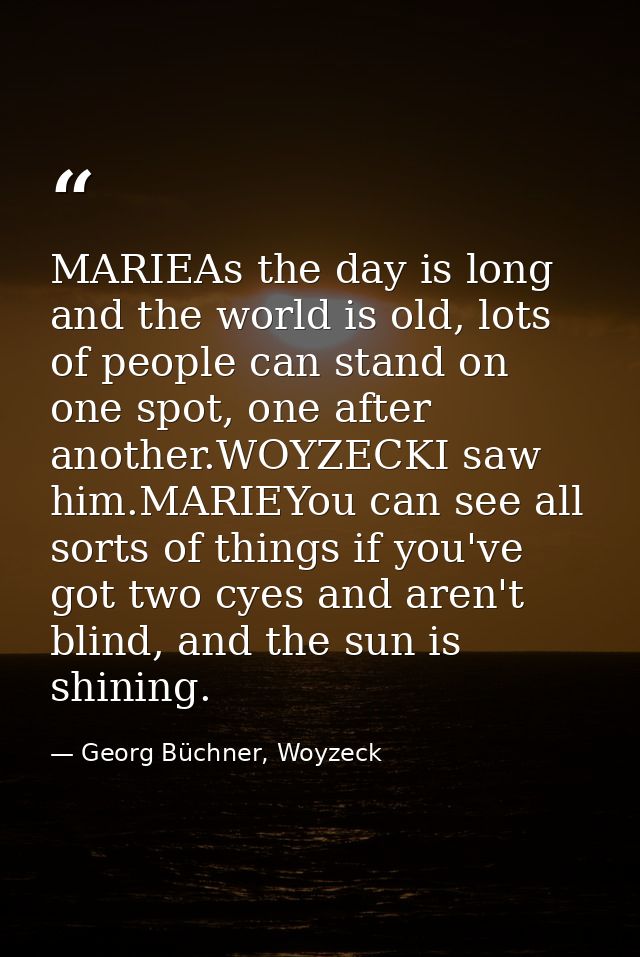MARIEAs the day is long and the world is old, lots of people can stand on one spot, one after another.WOYZECKI saw him.M — Georg Büchner, Woyzeck