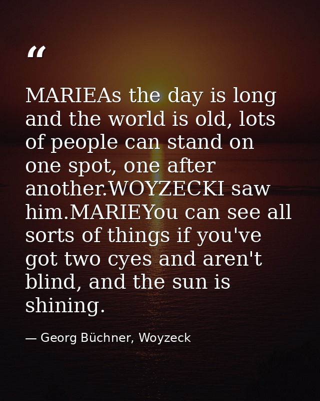 MARIEAs the day is long and the world is old, lots of people can stand on one spot, one after another.WOYZECKI saw him.M — Georg Büchner, Woyzeck