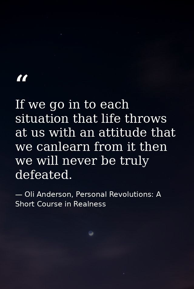 If we go in to each situation that life throws at us with an attitude that we canlearn from it then we will never be tru — Oli Anderson, Personal Revolutions: A Short Course in Realness