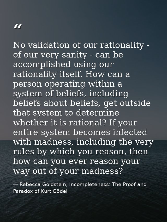 No validation of our rationality - of our very sanity - can be accomplished using our rationality itself. How can a pers — Rebecca Goldstein, Incompleteness: The Proof and Paradox of Kurt Gödel