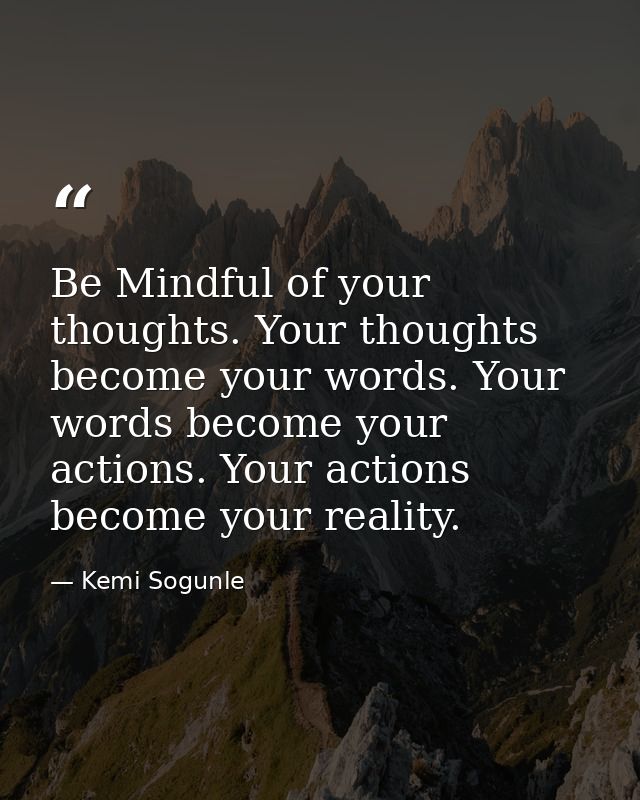 Be Mindful of your thoughts. Your thoughts become your words. Your words become your actions. Your actions become your r — Kemi Sogunle