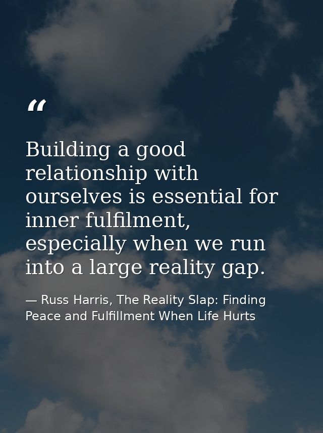 Building a good relationship with ourselves is essential for inner fulfilment, especially when we run into a large reali — Russ Harris, The Reality Slap: Finding Peace and Fulfillment When Life Hurts