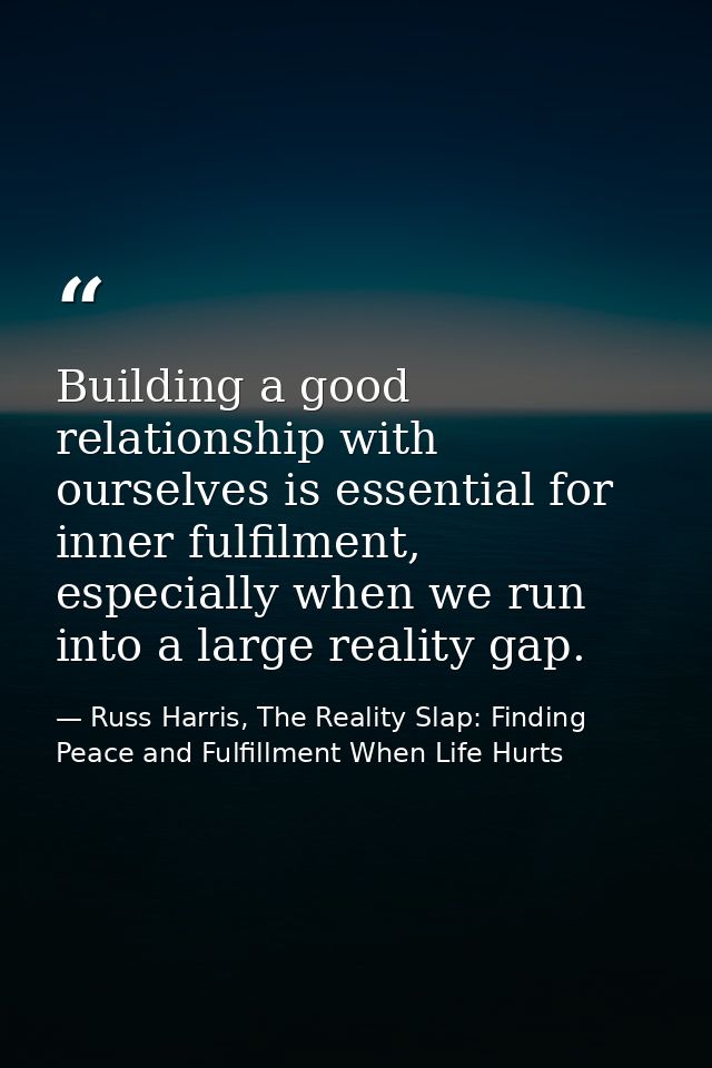 Building a good relationship with ourselves is essential for inner fulfilment, especially when we run into a large reali — Russ Harris, The Reality Slap: Finding Peace and Fulfillment When Life Hurts