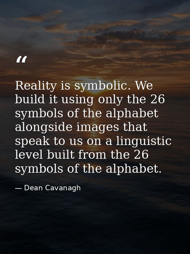 Reality is symbolic. We build it using only the 26 symbols of the alphabet alongside images that speak to us on a lingui — Dean Cavanagh