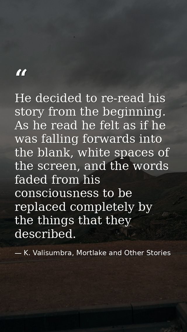 He decided to re-read his story from the beginning. As he read he felt as if he was falling forwards into the blank, whi — K. Valisumbra, Mortlake and Other Stories