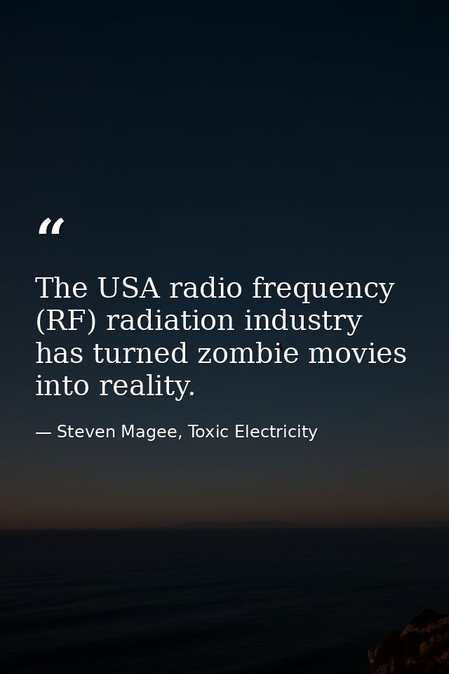 The USA radio frequency (RF) radiation industry has turned zombie movies into reality. — Steven Magee, Toxic Electricity