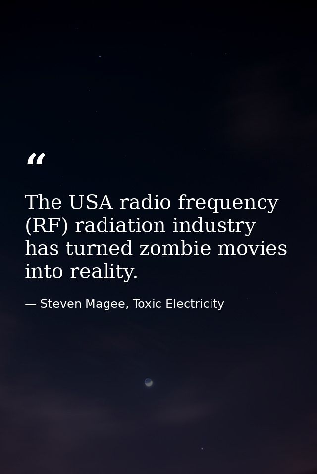 The USA radio frequency (RF) radiation industry has turned zombie movies into reality. — Steven Magee, Toxic Electricity