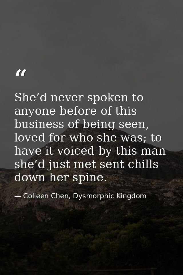 She’d never spoken to anyone before of this business of being seen, loved for who she was; to have it voiced by this man — Colleen Chen, Dysmorphic Kingdom