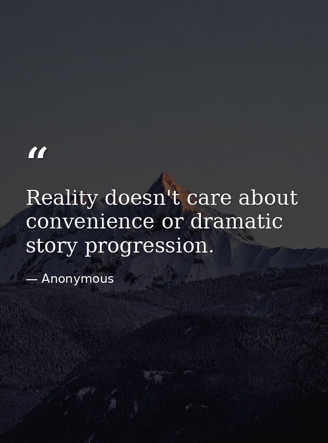 Reality doesn't care about convenience or dramatic story progression. — Anonymous