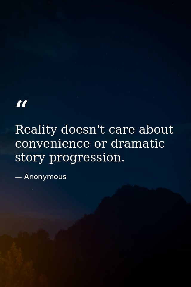 Reality doesn't care about convenience or dramatic story progression. — Anonymous