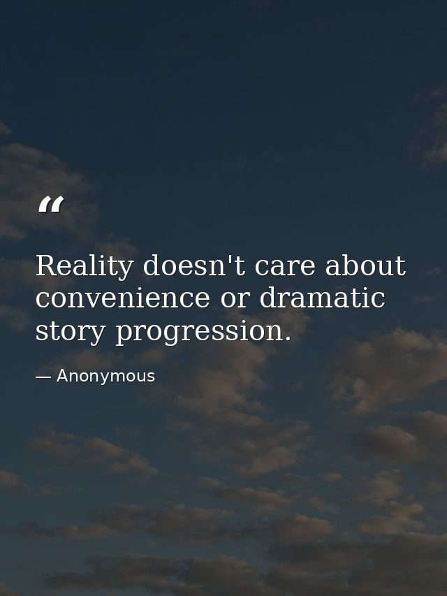 Reality doesn't care about convenience or dramatic story progression. — Anonymous