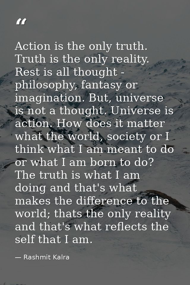 Action is the only truth. Truth is the only reality. Rest is all thought - philosophy, fantasy or imagination. But, univ — Rashmit Kalra