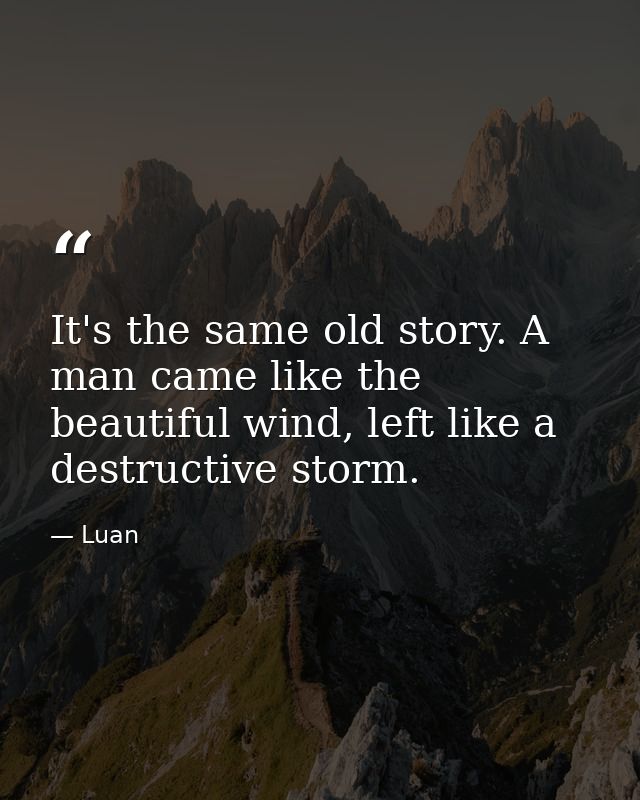 It's the same old story. A man came like the beautiful wind, left like a destructive storm. — Luan
