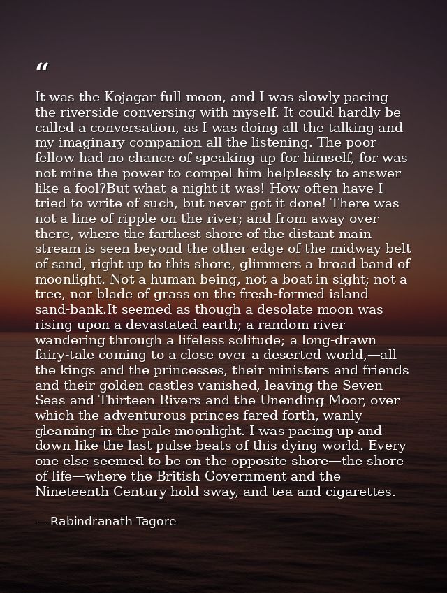 It was the Kojagar full moon, and I was slowly pacing the riverside conversing with myself. It could hardly be called a  — Rabindranath Tagore