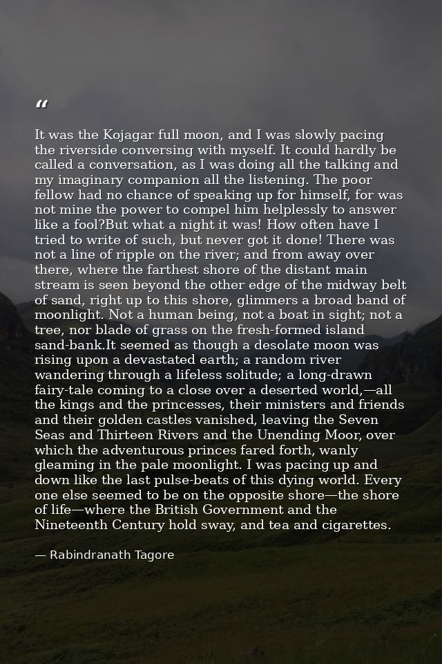 It was the Kojagar full moon, and I was slowly pacing the riverside conversing with myself. It could hardly be called a  — Rabindranath Tagore