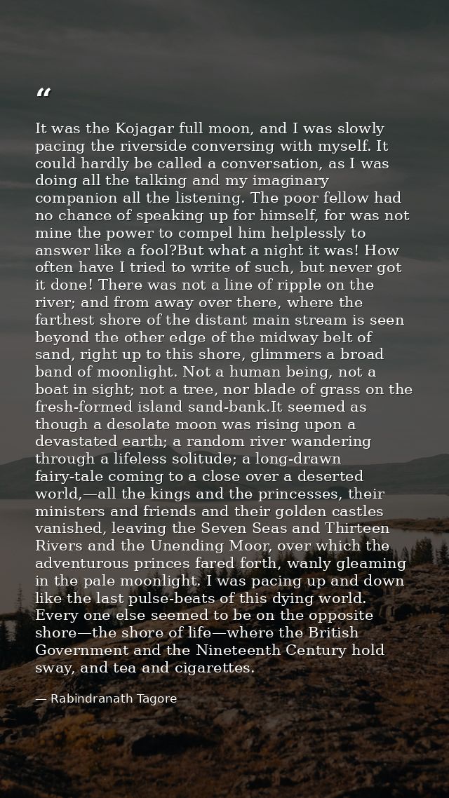 It was the Kojagar full moon, and I was slowly pacing the riverside conversing with myself. It could hardly be called a  — Rabindranath Tagore