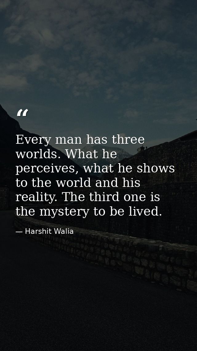 Every man has three worlds. What he perceives, what he shows to the world and his reality. The third one is the mystery  — Harshit Walia