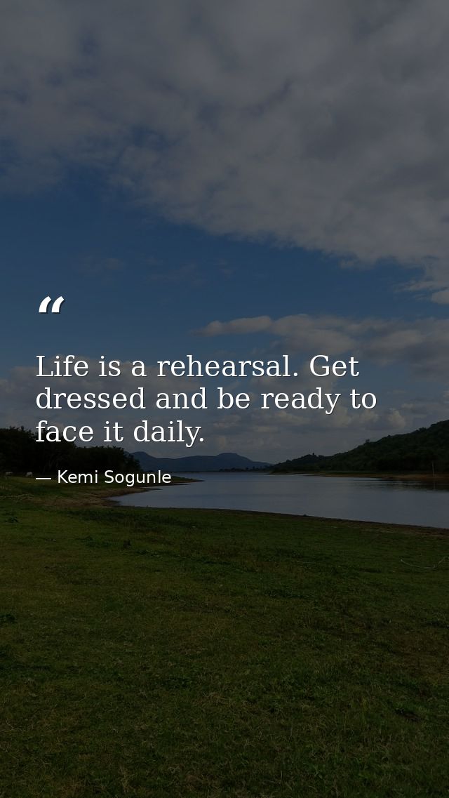 Life is a rehearsal. Get dressed and be ready to face it daily. — Kemi Sogunle