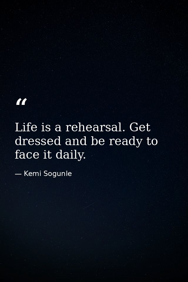 Life is a rehearsal. Get dressed and be ready to face it daily. — Kemi Sogunle