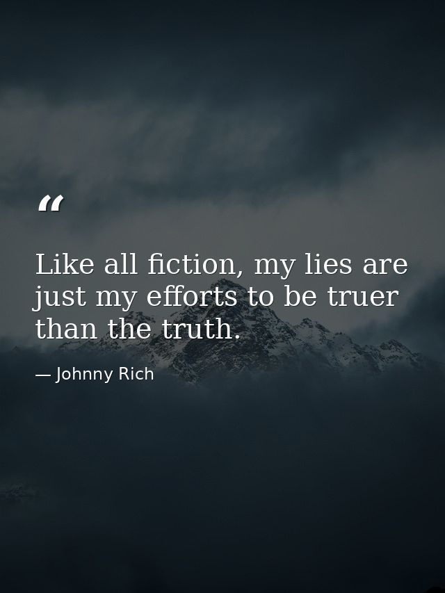 Like all fiction, my lies are just my efforts to be truer than the truth. — Johnny Rich