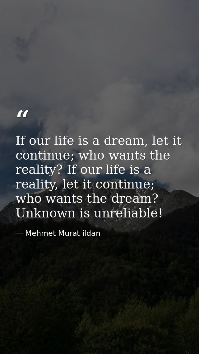 If our life is a dream, let it continue; who wants the reality? If our life is a reality, let it continue; who wants the — Mehmet Murat ildan