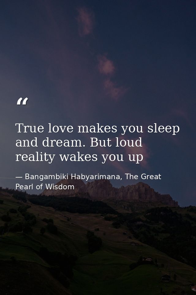 True love makes you sleep and dream. But loud reality wakes you up — Bangambiki Habyarimana, The Great Pearl of Wisdom