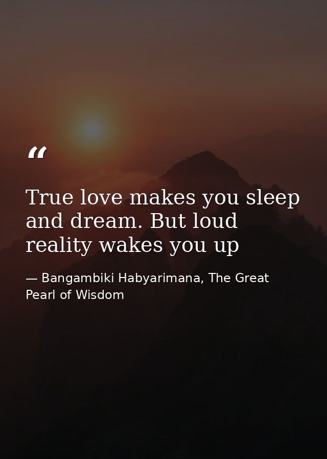 True love makes you sleep and dream. But loud reality wakes you up — Bangambiki Habyarimana, The Great Pearl of Wisdom