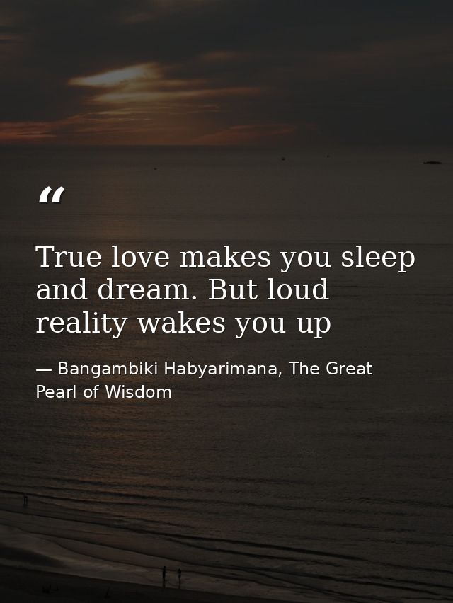 True love makes you sleep and dream. But loud reality wakes you up — Bangambiki Habyarimana, The Great Pearl of Wisdom