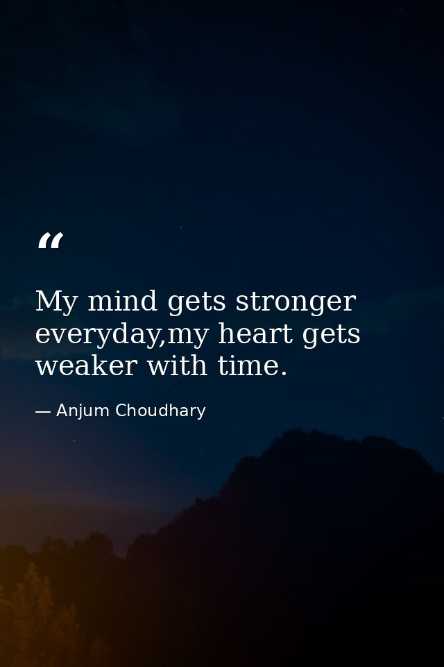 My mind gets stronger everyday,my heart gets weaker with time. — Anjum Choudhary
