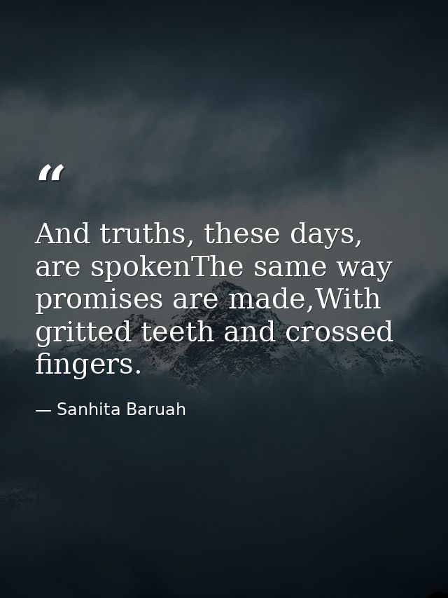 And truths, these days, are spokenThe same way promises are made,With gritted teeth and crossed fingers. — Sanhita Baruah