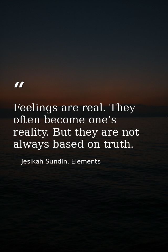 Feelings are real. They often become one’s reality. But they are not always based on truth. — Jesikah Sundin, Elements