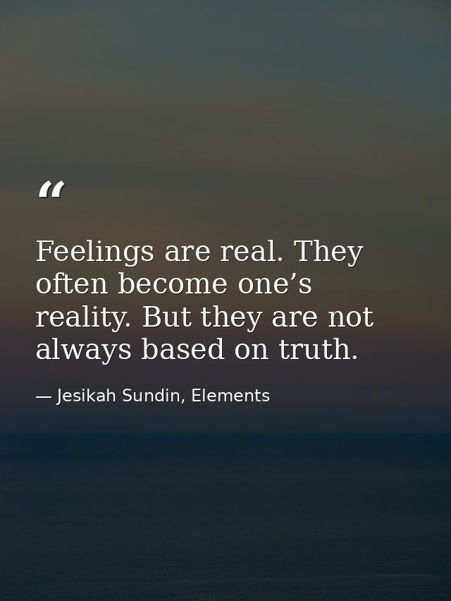 Feelings are real. They often become one’s reality. But they are not always based on truth. — Jesikah Sundin, Elements