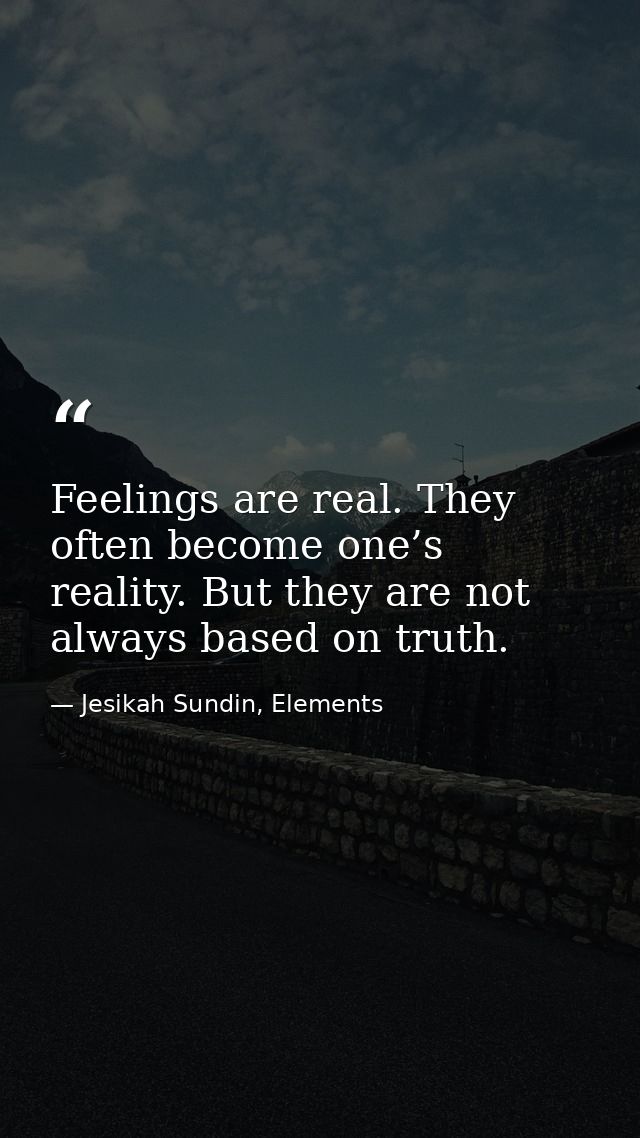 Feelings are real. They often become one’s reality. But they are not always based on truth. — Jesikah Sundin, Elements