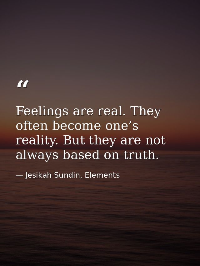 Feelings are real. They often become one’s reality. But they are not always based on truth. — Jesikah Sundin, Elements