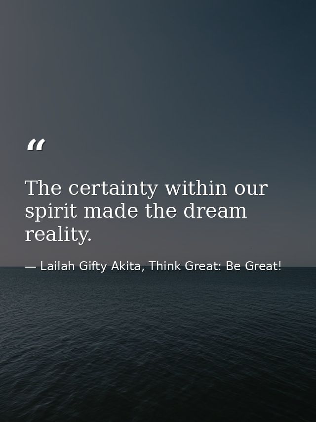 The certainty within our spirit made the dream reality. — Lailah Gifty Akita, Think Great: Be Great!